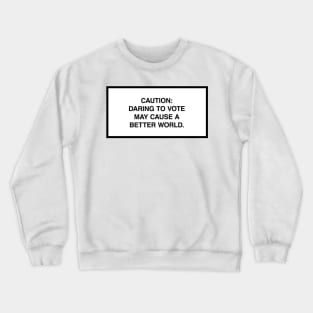 Caution: Daring to vote may cause a better world. Crewneck Sweatshirt